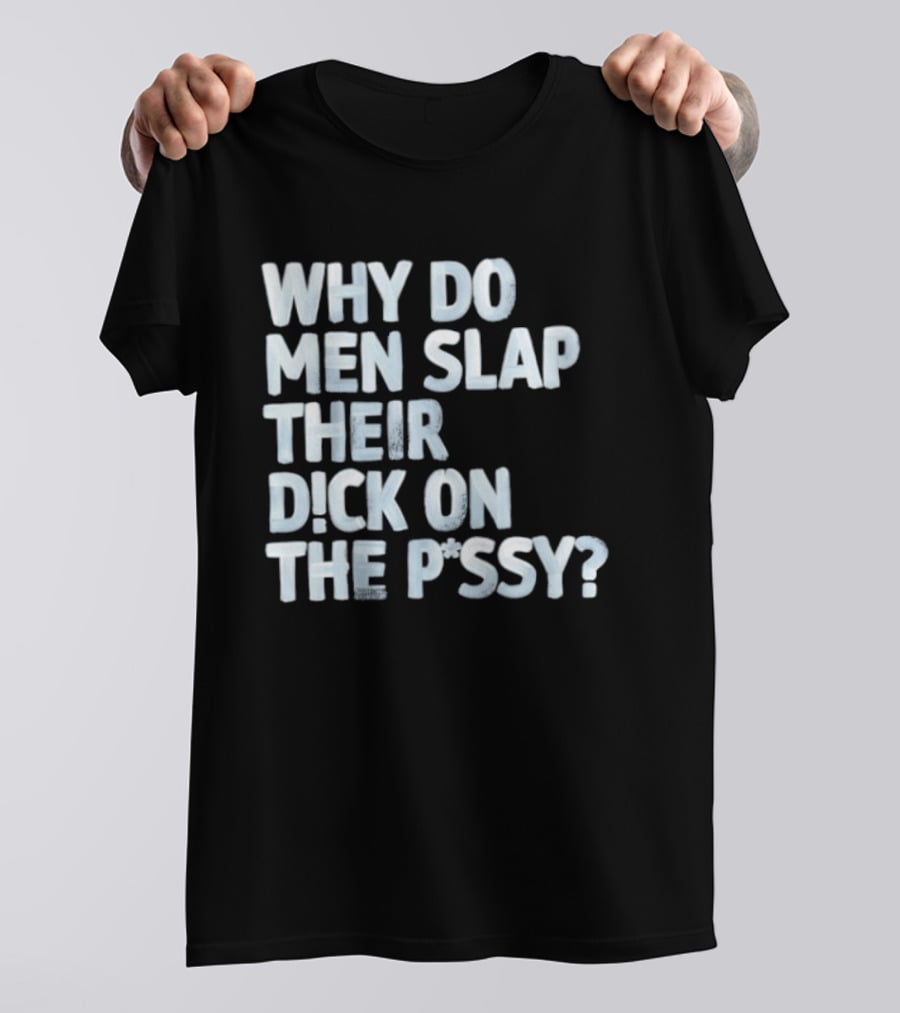 Why Do Men Slap Their Dick On The Pussy T-Shirt