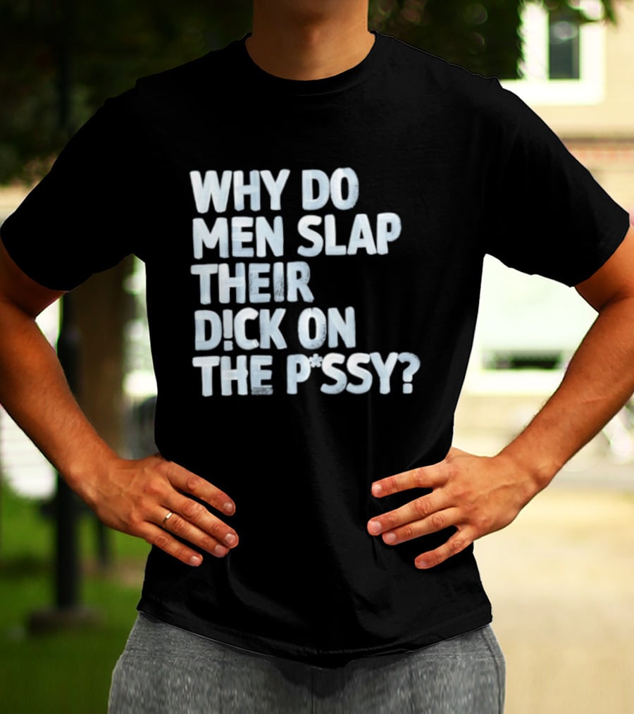 Why Do Men Slap Their Dick On The Pussy T-Shirt