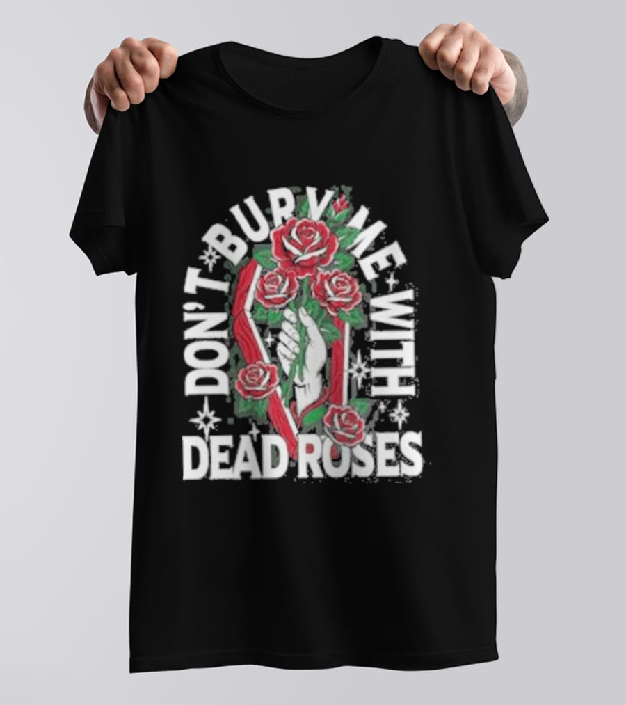 Don't Bury Me With Dead Roses Broadside T-Shirt