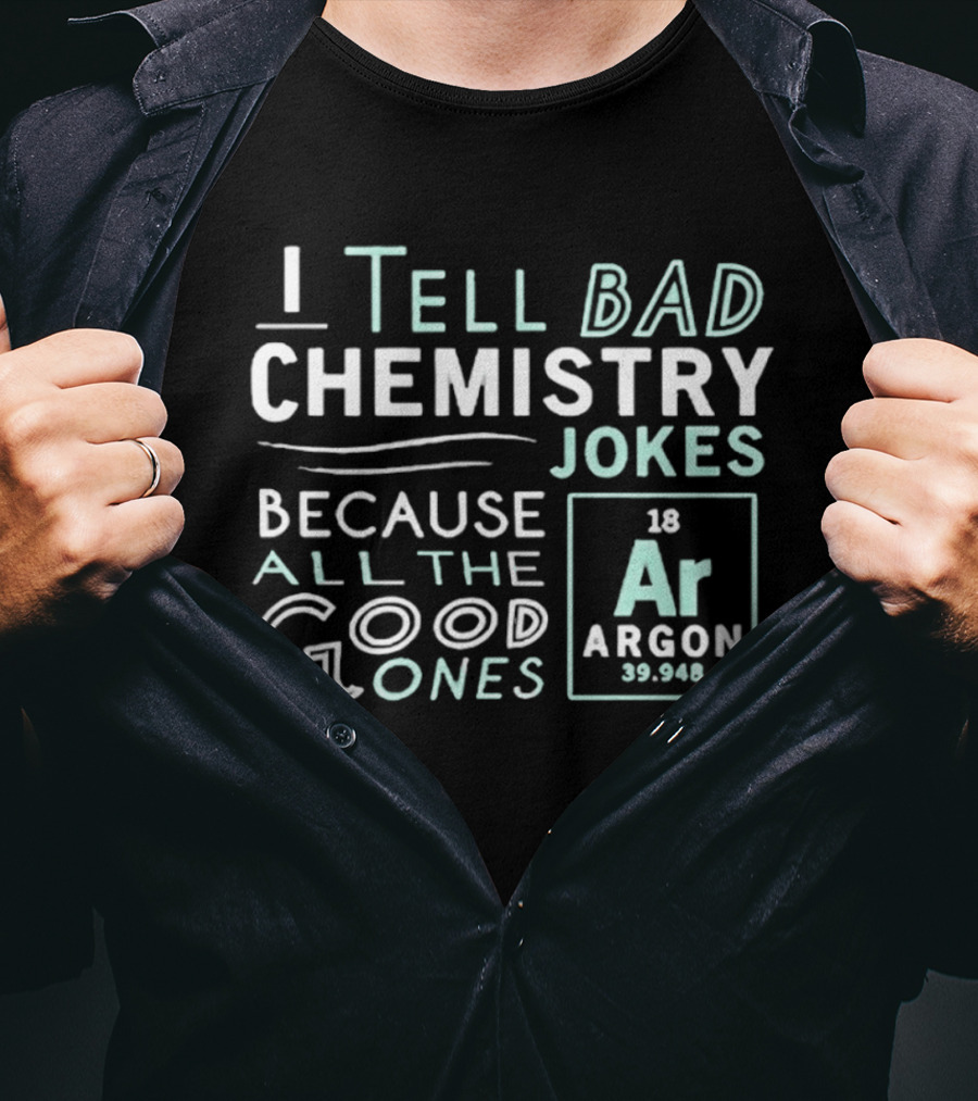 I Tell Bad Chemistry Jokes Because All The Good Ones Argon T-Shirt