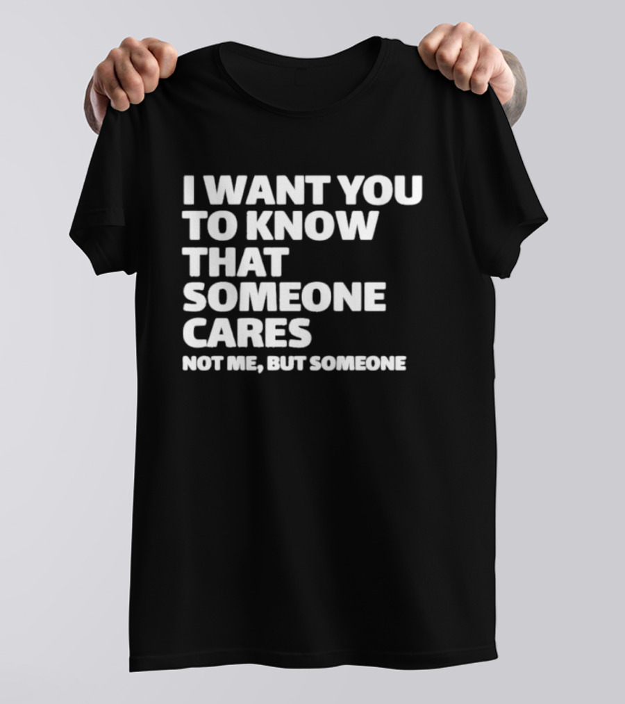 I Want You To Know That Someone Cares Not Me But Someone T-Shirt