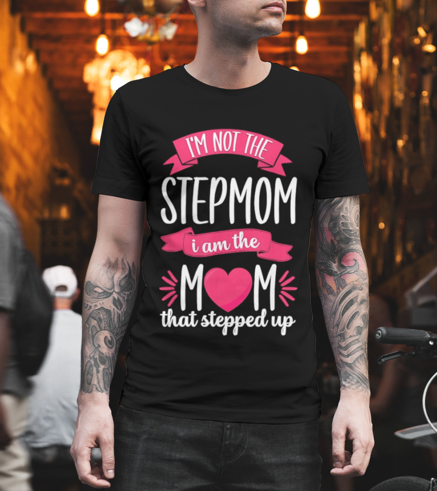 I'm Not The Stepmom I Am The Mom That Stepped Up Heart Hands T-Shirt
