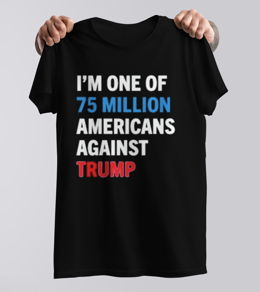 I'm One Of 75 Million Americans Against Trump T-Shirt