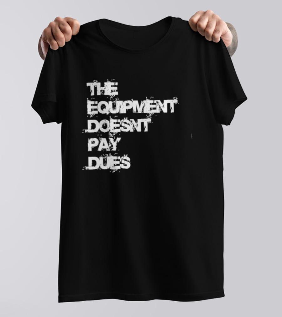 The Equipment Doesn't Pay Dues Motivational Gym T-Shirt