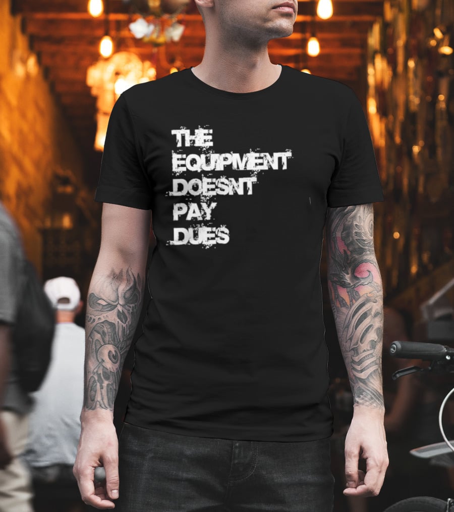 The Equipment Doesn't Pay Dues Motivational Gym T-Shirt