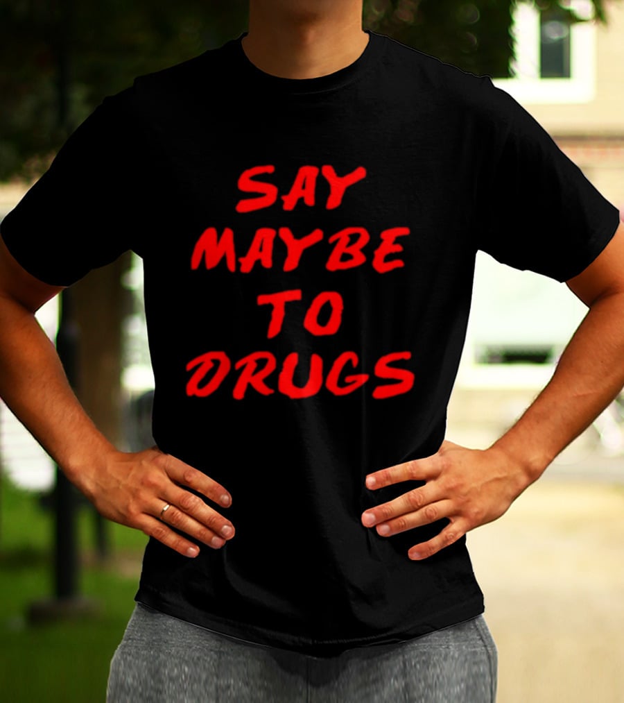 Say Maybe To Drugs T-Shirt