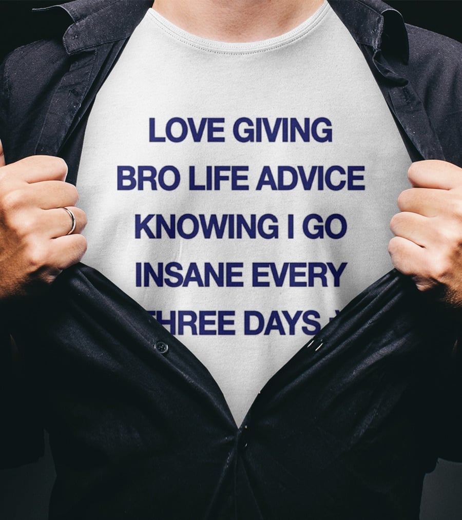 Love Giving Bro Life Advice Knowing I Go Insane Every Three Days :) T-Shirt