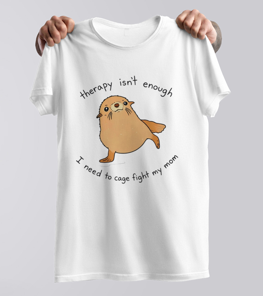 Therapy Isn't Enough Need To Cage Fight My Mom Cute Seal T-Shirt