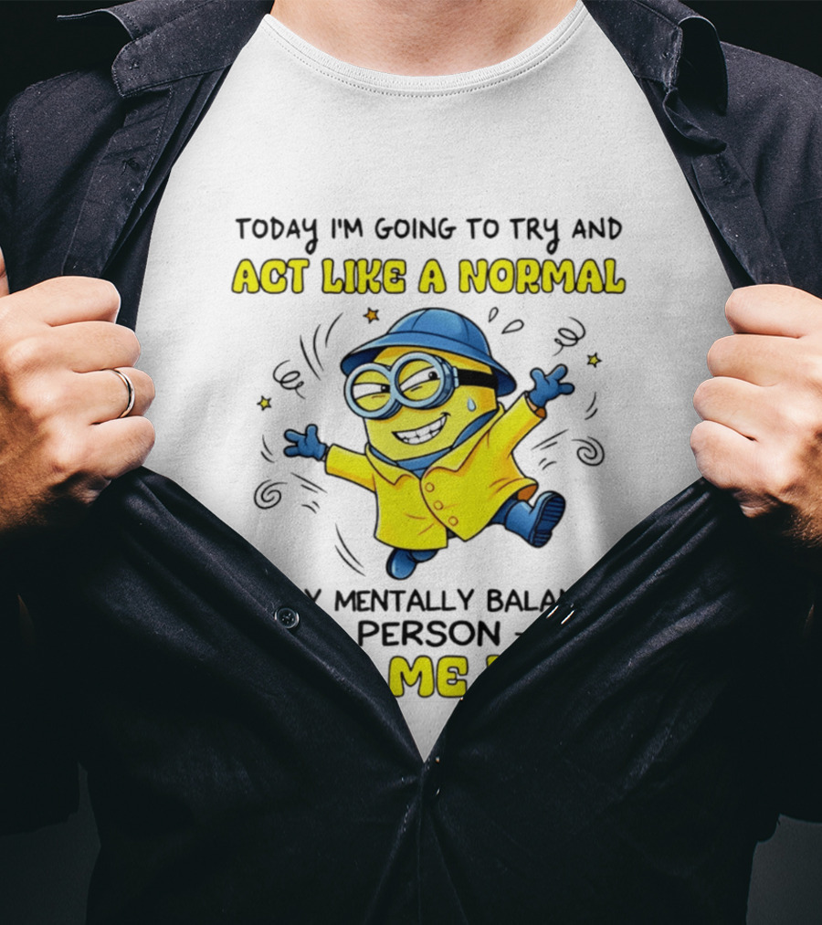 Today I'm Going To Try And Act Like A Normal Happy Mentally Balanced Person Wish Me Luck Minion T-Shirt