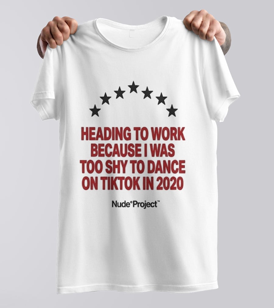 Heading To Work Because I Was Too Shy To Dance On TikTok In 2020 Nude Project T-Shirt