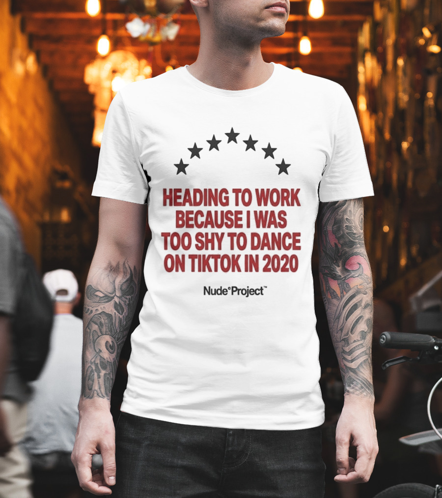 Heading To Work Because I Was Too Shy To Dance On TikTok In 2020 Nude Project T-Shirt
