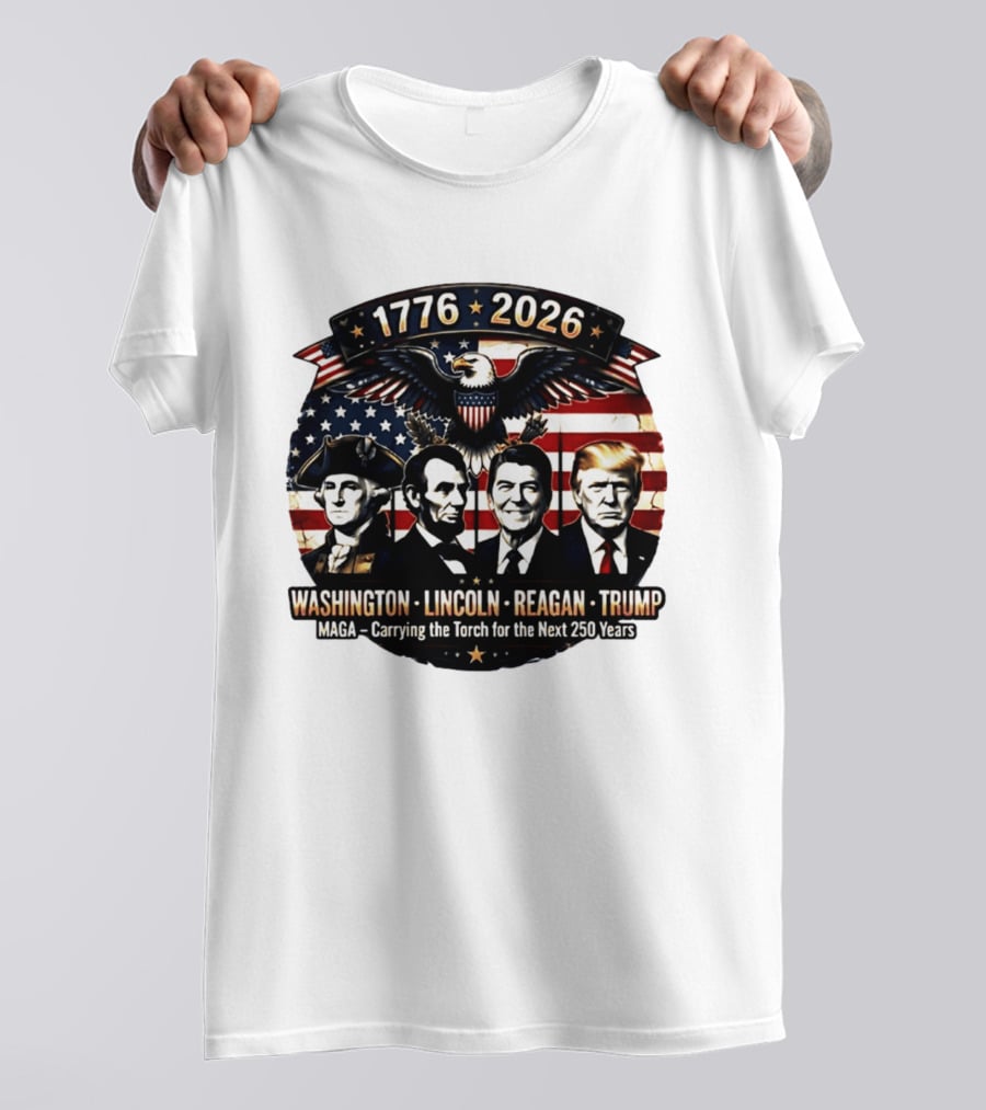 1776 2026 Washington Lincoln Reagan Trump MAGA Carrying The Torch For The Next 250 Years T-Shirt