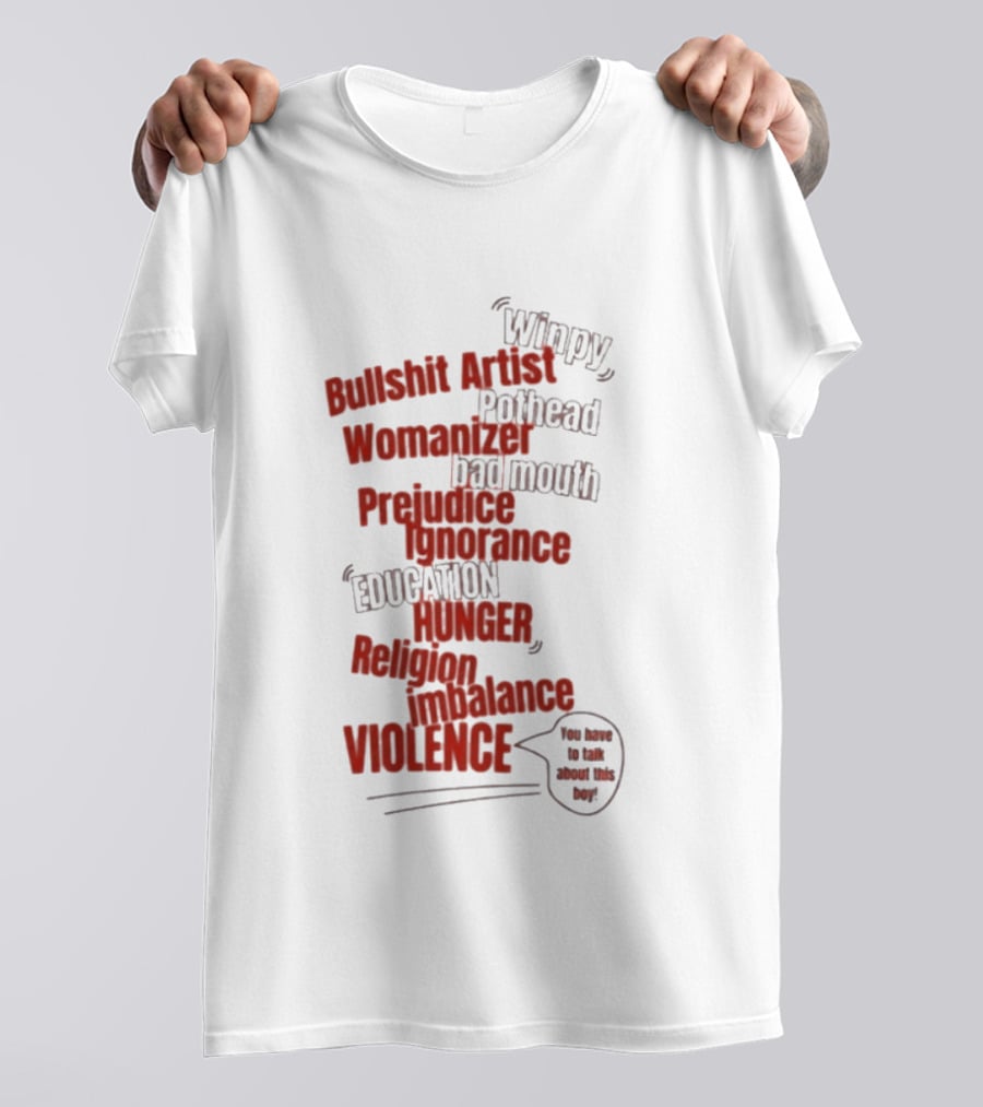 Bullshit Artist Pothead Womanizer Bad Mouth Prejudice Ignorance Education Hunger Religion Violence Winpy T-Shirt