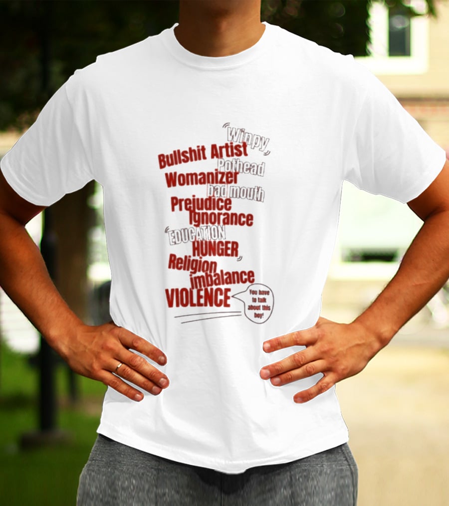 Bullshit Artist Pothead Womanizer Bad Mouth Prejudice Ignorance Education Hunger Religion Violence Winpy T-Shirt