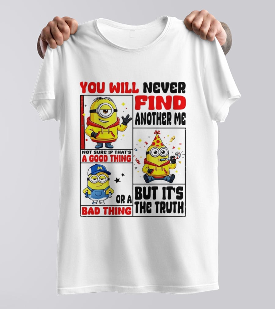 You Will Never Find Another Me Minions Not Sure If That's A Good Thing Or A Bad Thing But It's The Truth T-Shirt