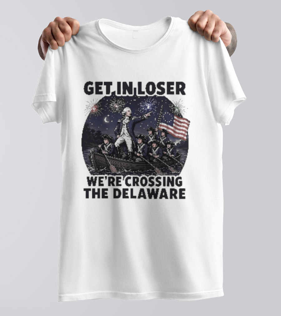Get In Loser We're Crossing The Delaware 4th Of July T-Shirt
