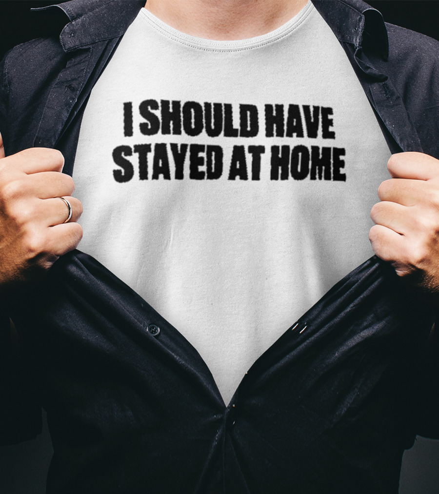 I Should Have Stayed At Home T-Shirt