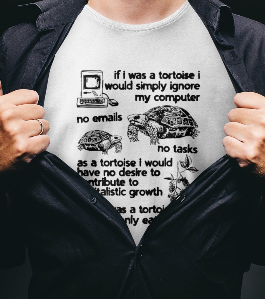 If I Was A Tortoise I Would Simply Ignore My Computer No Emails No Tasks No Desire To Contribute To Capitalistic Growth T-Shirt