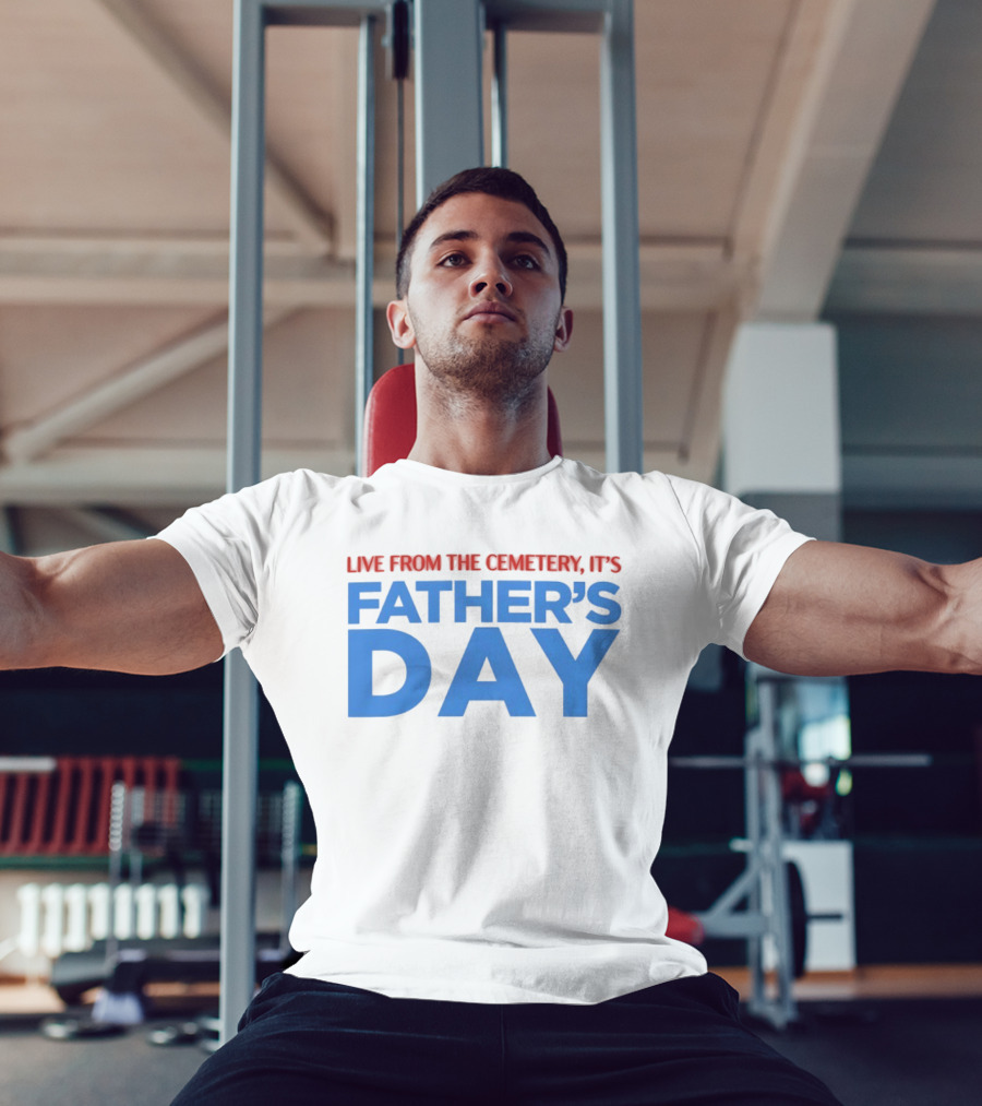 Live From The Cemetery It's Father's Day T-Shirt