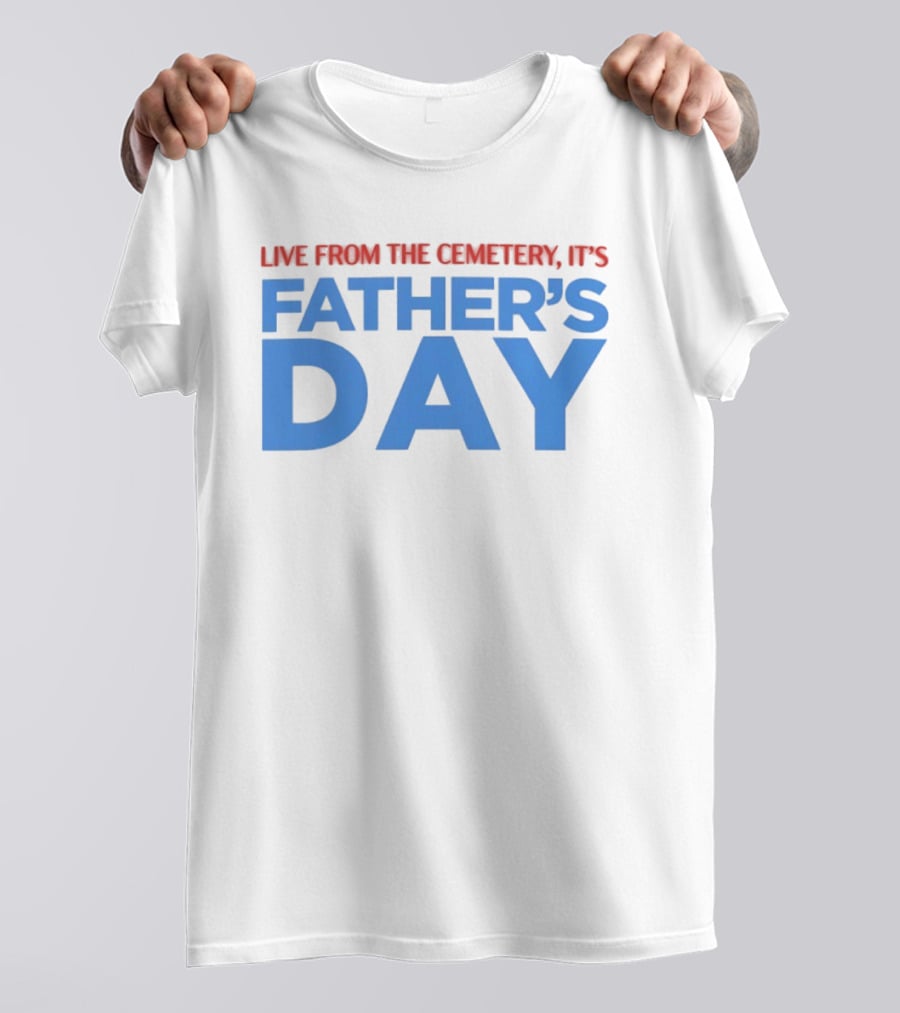 Live From The Cemetery It's Father's Day T-Shirt