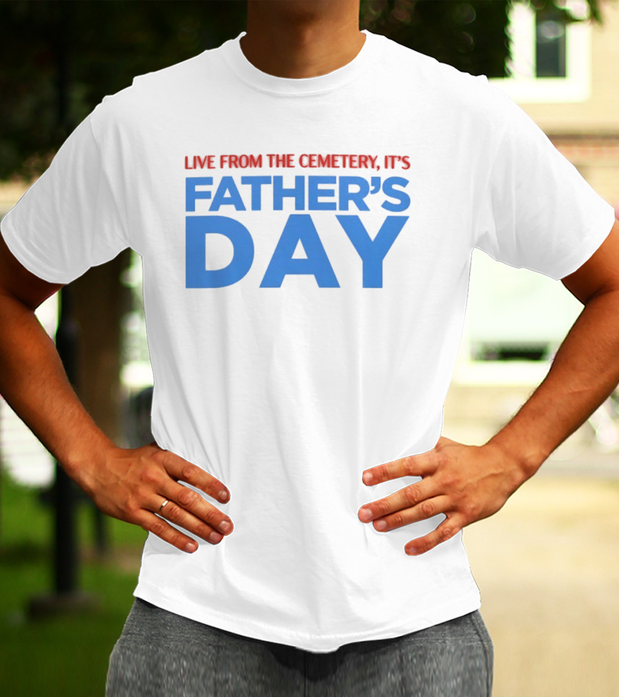 Live From The Cemetery It's Father's Day T-Shirt
