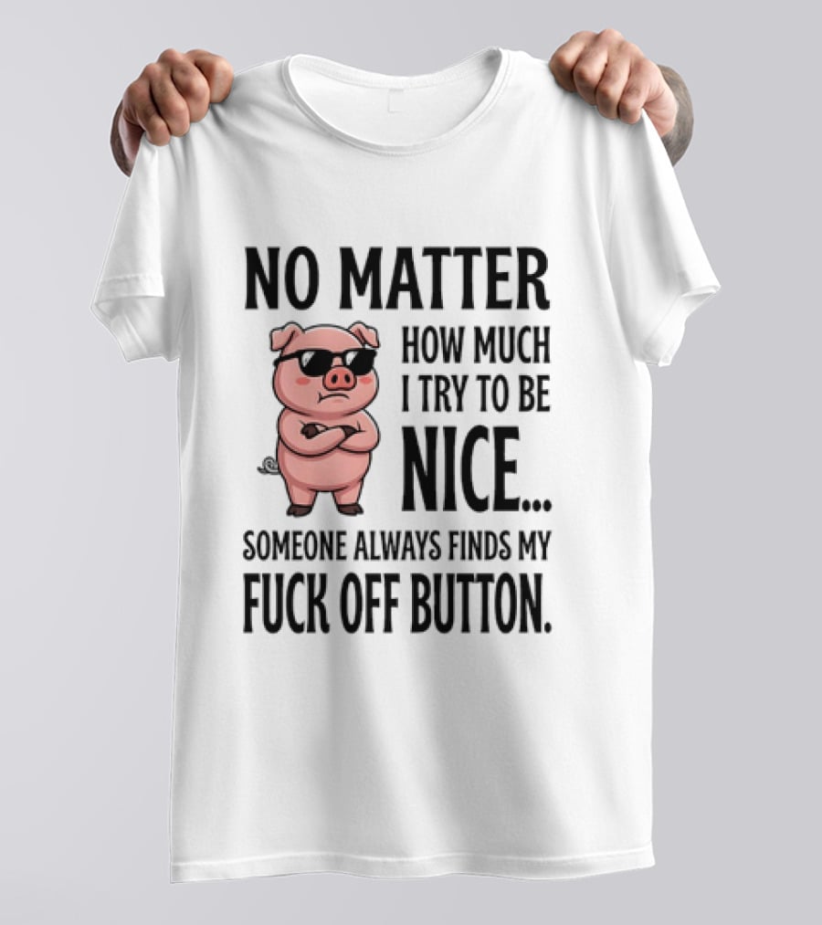 No Matter How Much I Try To Be Nice Pig Someone Always Finds My Fuck Off Button T-Shirt