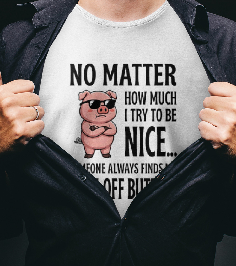 No Matter How Much I Try To Be Nice Pig Someone Always Finds My Fuck Off Button T-Shirt