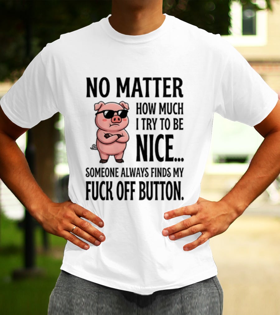 No Matter How Much I Try To Be Nice Pig Someone Always Finds My Fuck Off Button T-Shirt
