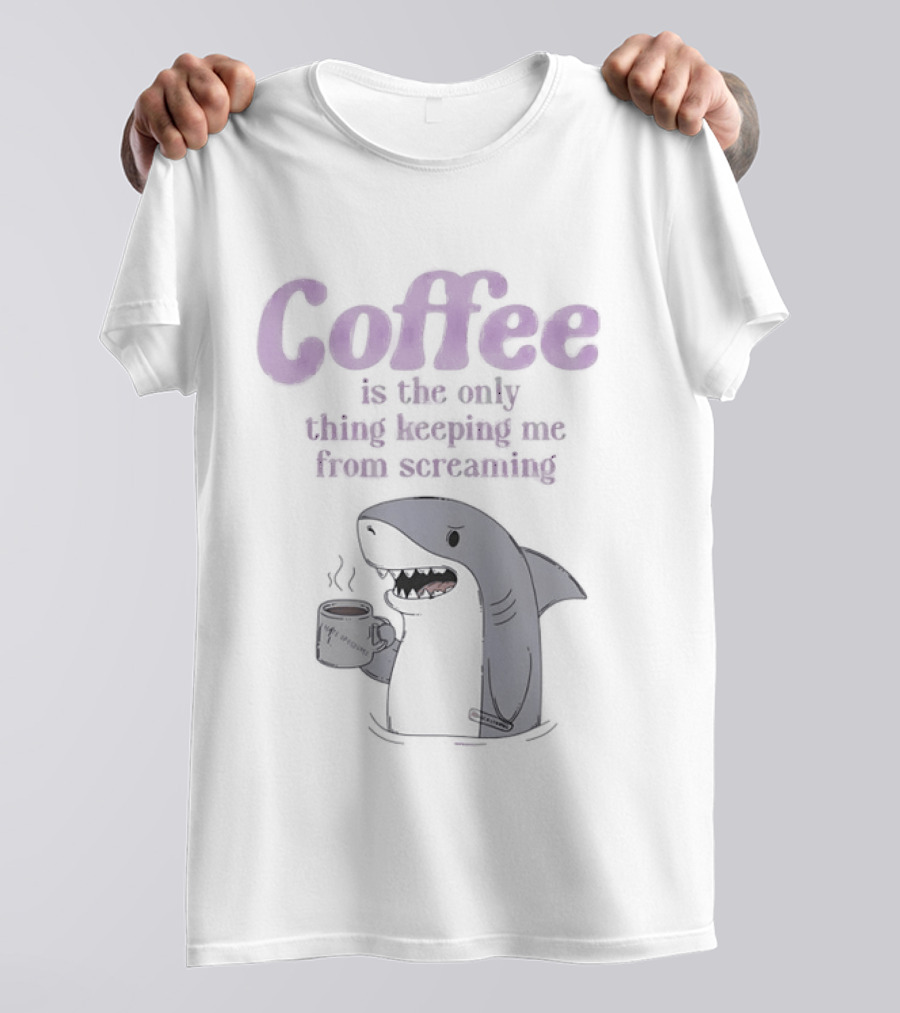 Coffee Is The Only Thing Keeping Me From Screaming With Shark And T-Shirt