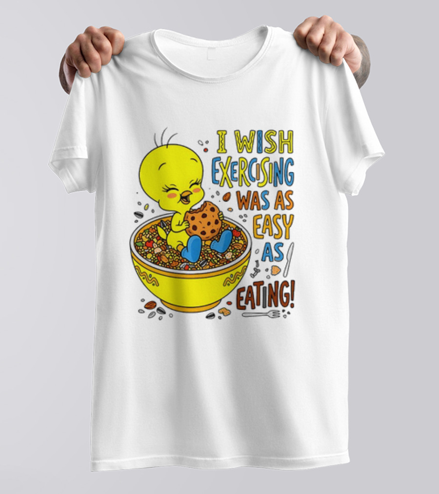 Tweety Bird I Wish Exercising Was As Easy As Eating T-Shirt