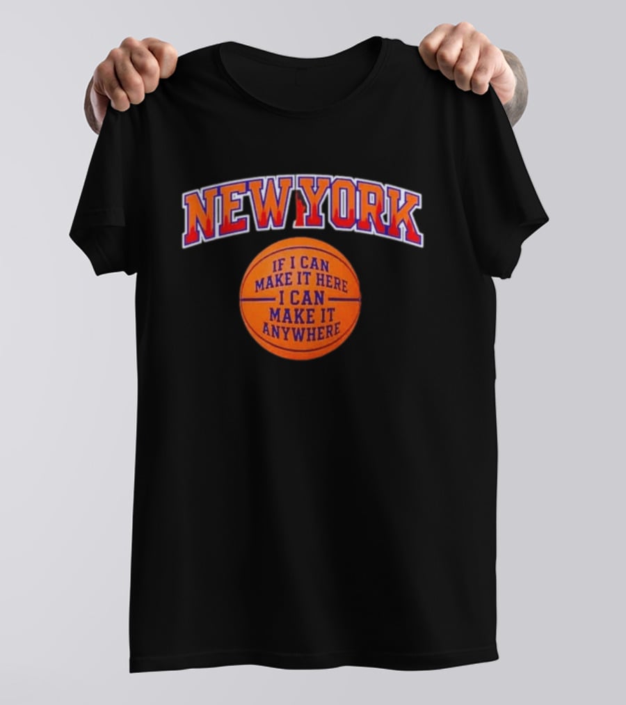 New York If I Can Make It Here I Can Make It Anywhere Basketball T-Shirt