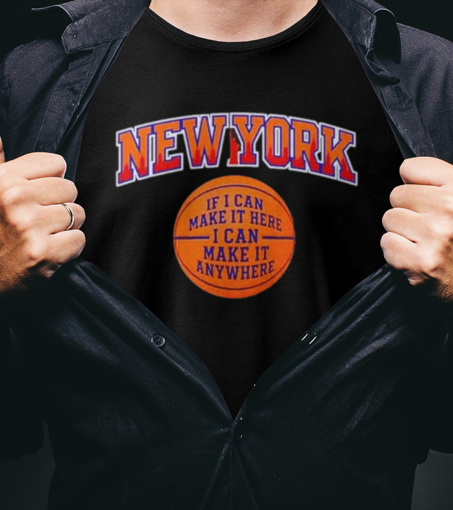 New York If I Can Make It Here I Can Make It Anywhere Basketball T-Shirt
