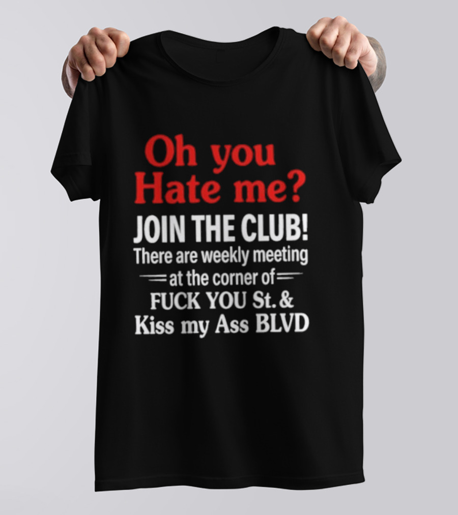 Oh You Hate Me Join The Club Weekly Meeting At Fuck You St Kiss My Ass BLVD T-Shirt