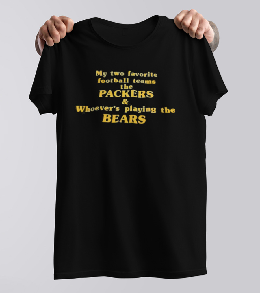 My Two Favorite Football Teams The Packers And Whoever's Playing The Bears T-Shirt