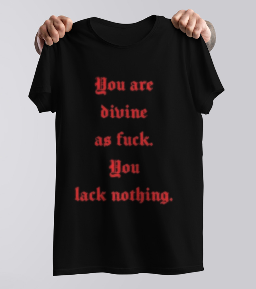 You Are Divine As Fuck You Lack Nothing Bold Empowerment T-Shirt