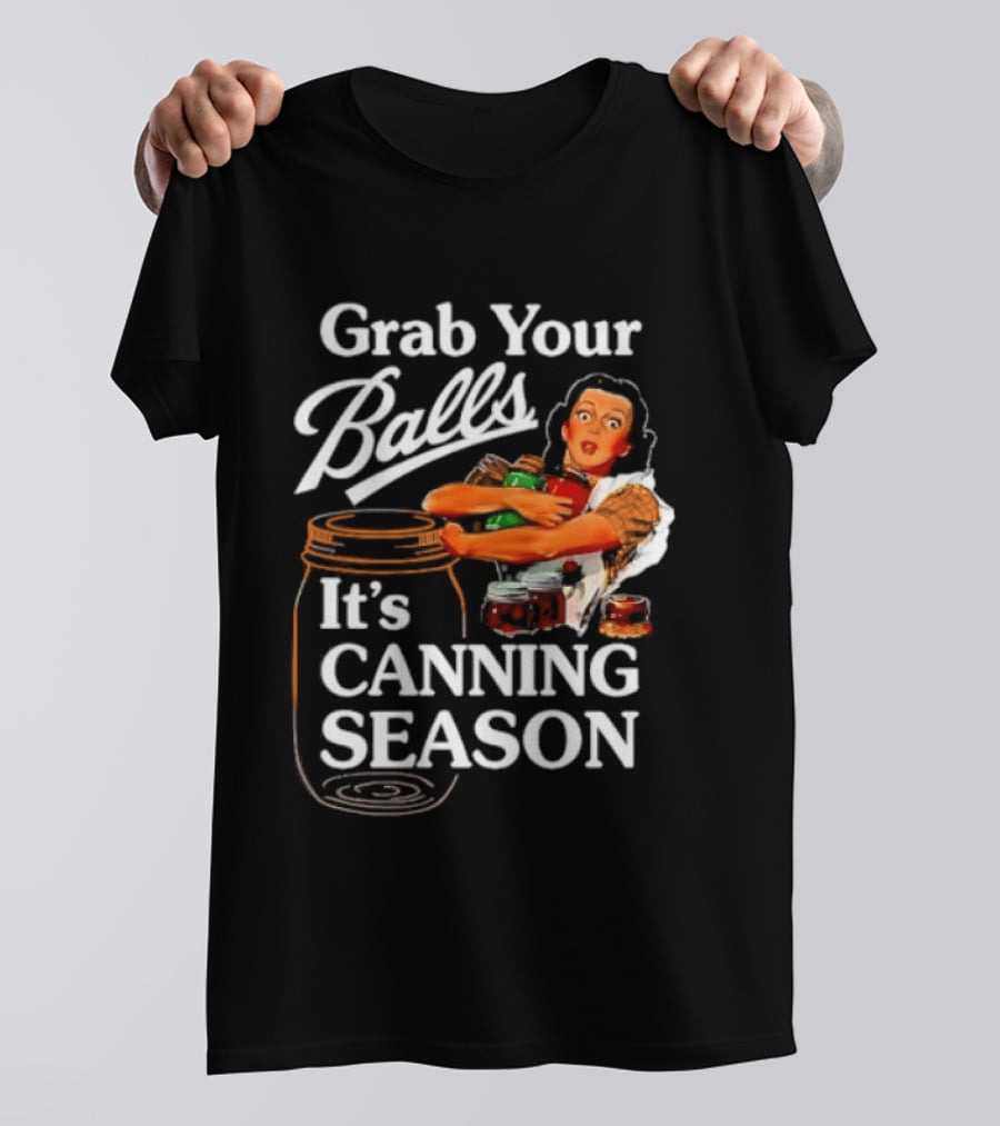 Grab Your Balls It's Canning Season Classic Satirical Motif T-Shirt