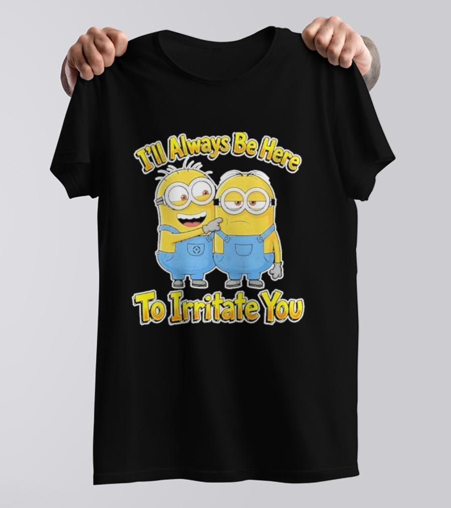 Minions I'll Always Be Here To Irritate You Despicable Me Friends T-Shirt