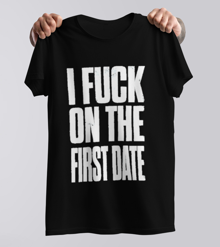 I Fuck On The First Date T-Shirt