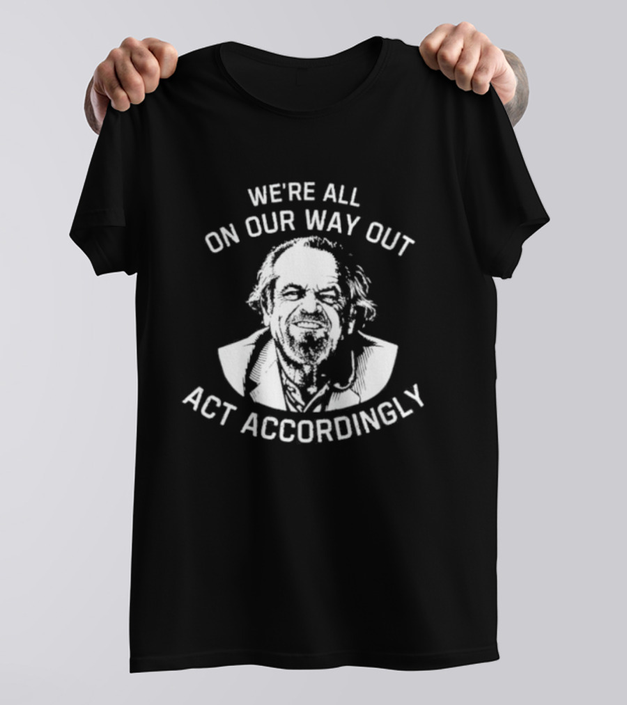 We're All On Our Way Out Act Accordingly T-Shirt