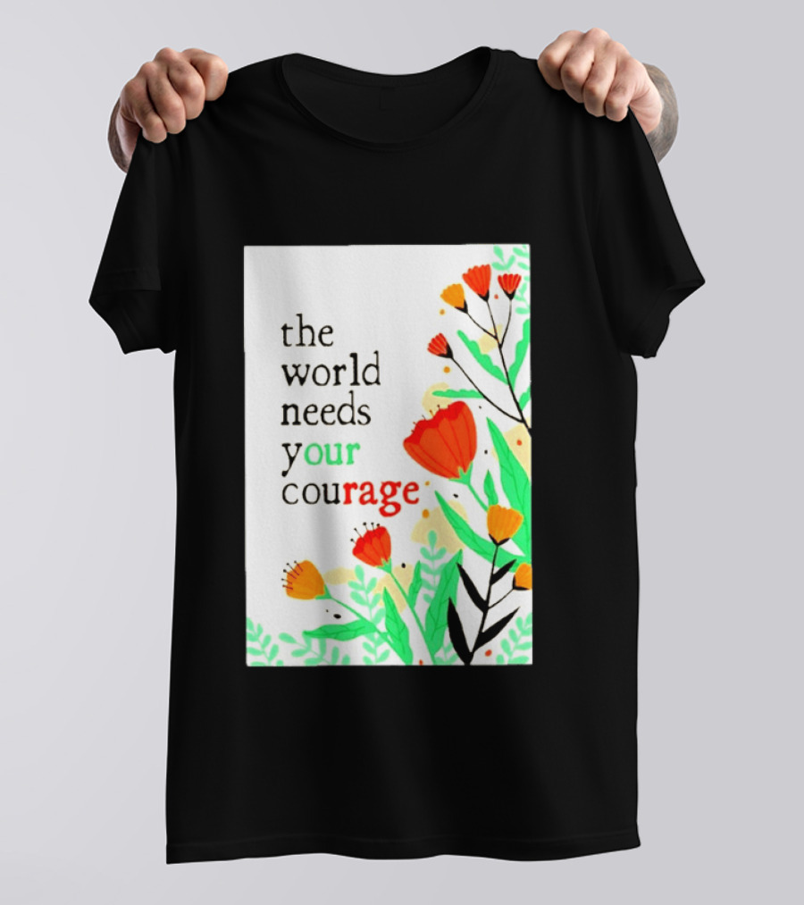 The World Needs Your Courage Floral Empowerment T-Shirt