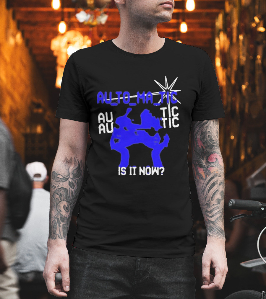 Au To Ma Tic Au Au Tic Is It Now T-Shirt