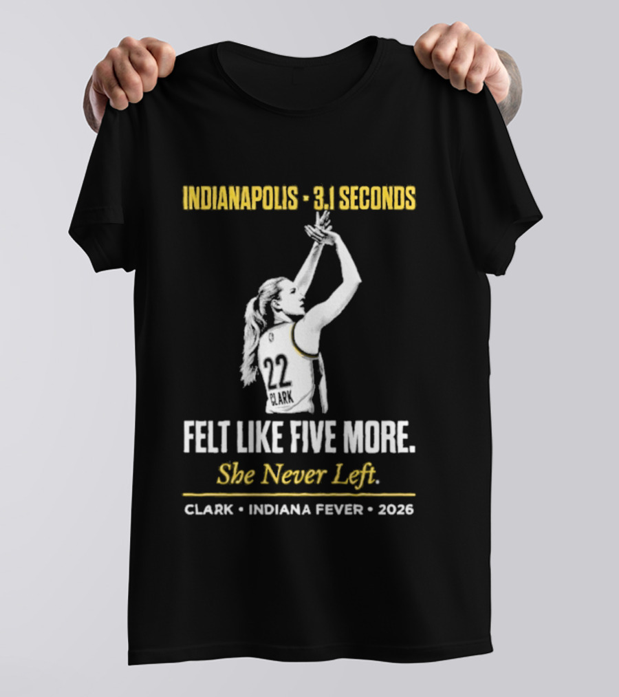 Indianapolis 3.1 Seconds Felt Like Five More She Never Left Clark Indiana Fever 2026 T-Shirt
