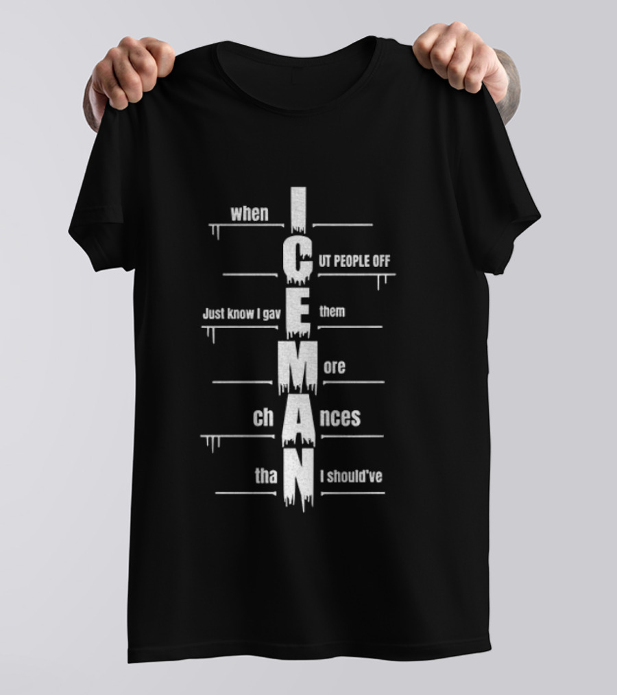 When I Cut People Off Iceman Just Know I Gave Them More Chances Than I Should've T-Shirt