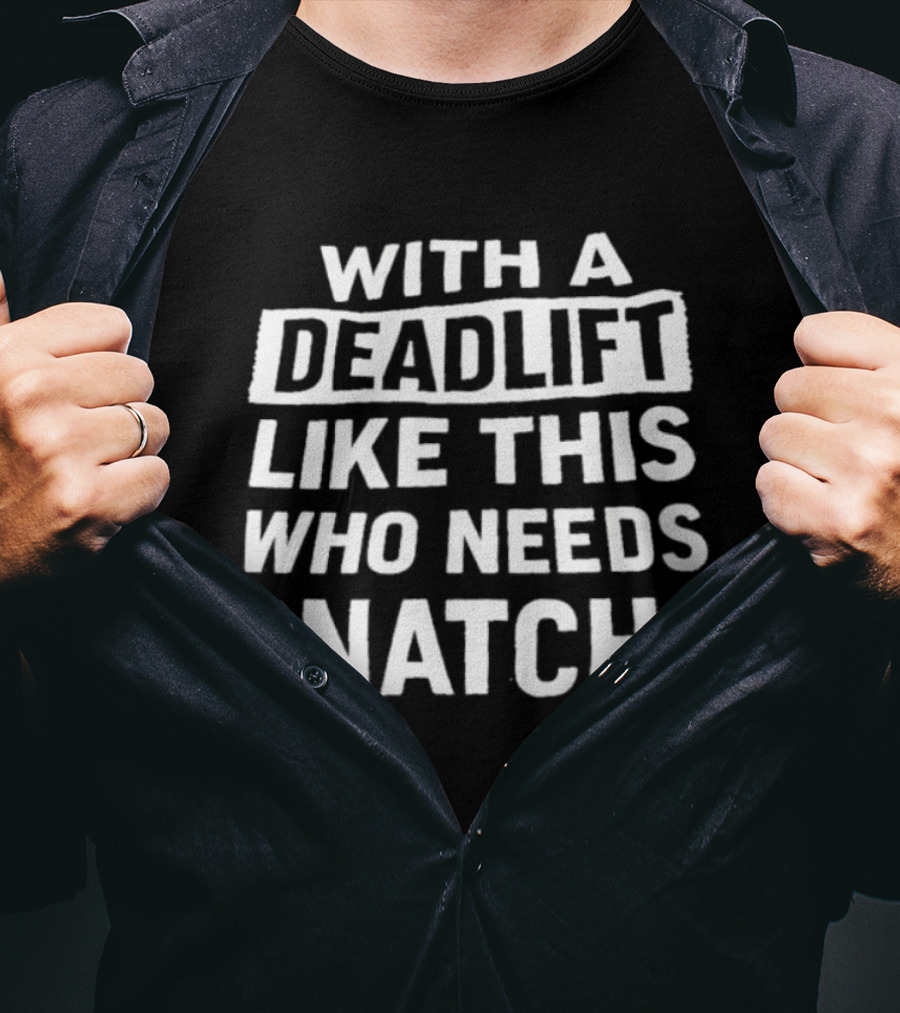 With A Deadlift Like This Who Needs Snatch T-Shirt
