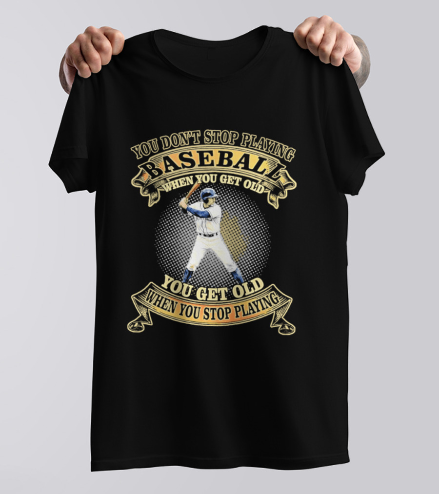 You Don't Stop Playing Baseball When You Get Old You Get Old When You Stop Playing T-Shirt
