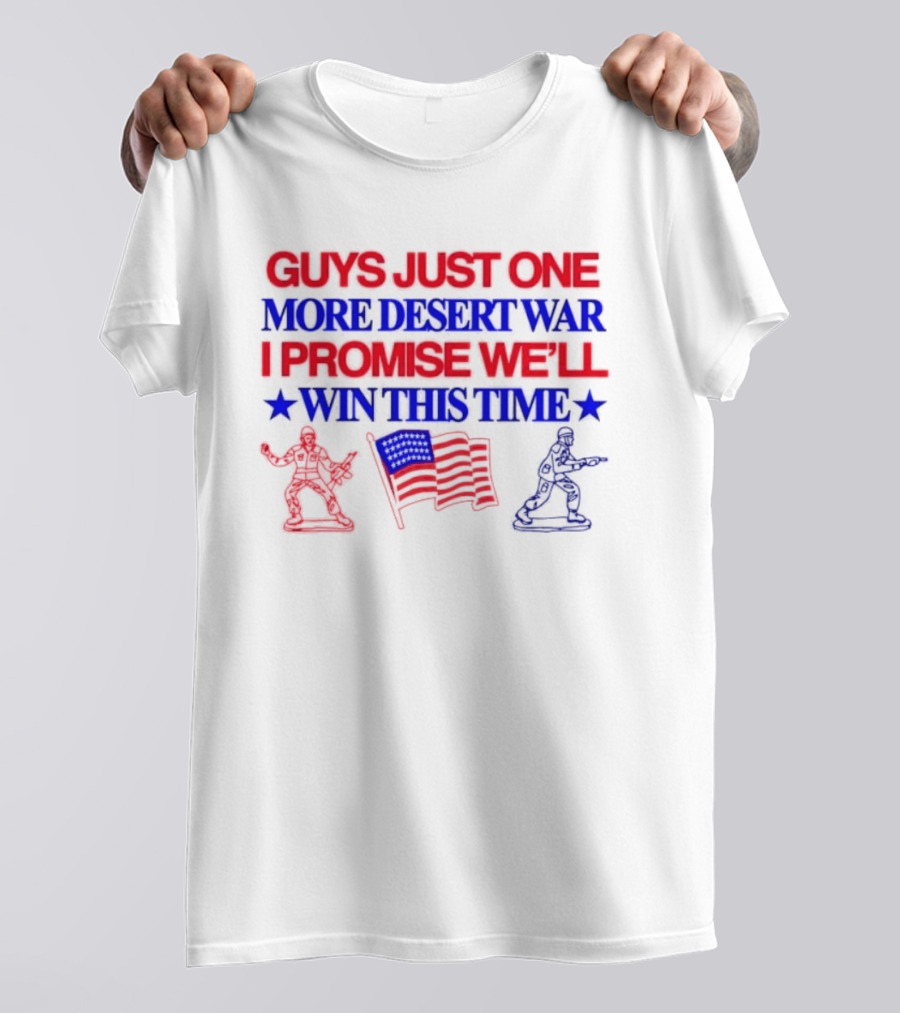 Guys Just One More Desert War I Promise We'll Win This Time With Soldiers And Flag T-Shirt
