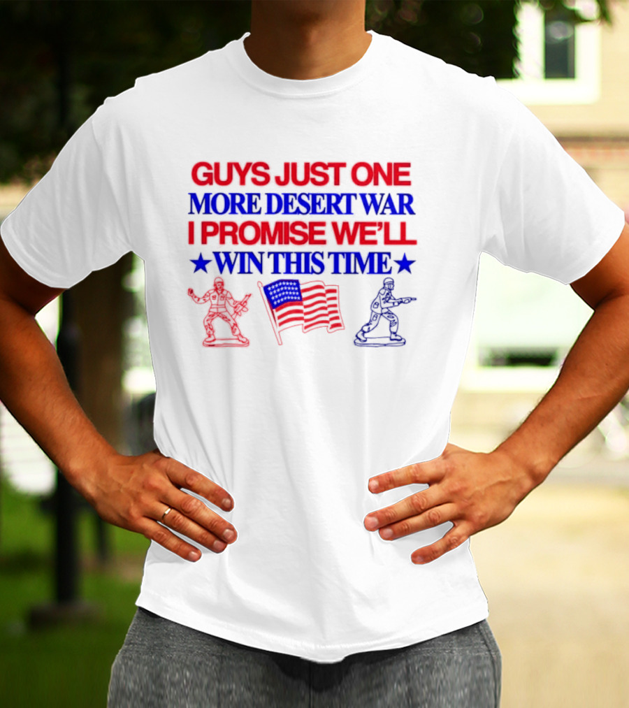 Guys Just One More Desert War I Promise We'll Win This Time With Soldiers And Flag T-Shirt