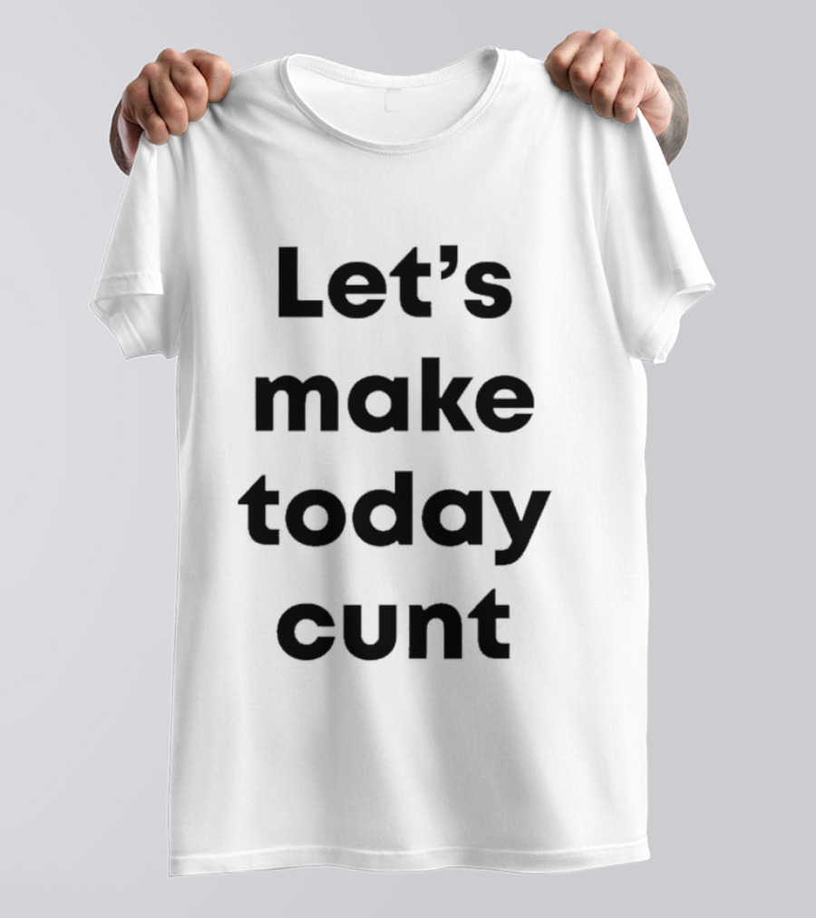 Let's Make Today Cunt T-Shirt