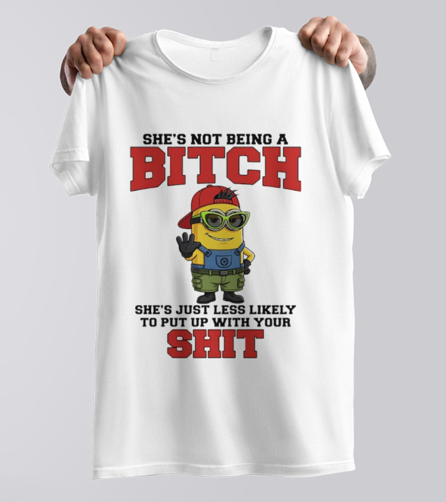 Minion She's Not Being A Bitch Less Likely To Put Up With Your Shit Bold Attitude T-Shirt