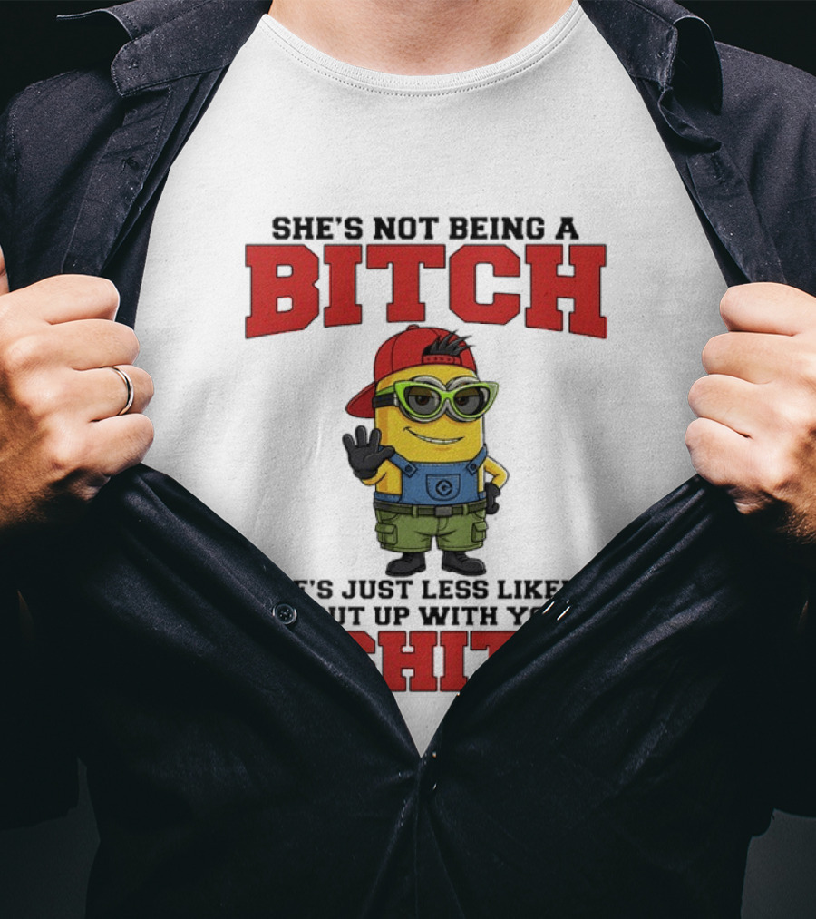 Minion She's Not Being A Bitch Less Likely To Put Up With Your Shit Bold Attitude T-Shirt